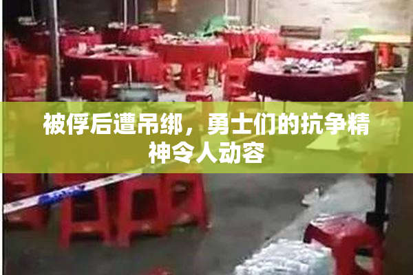 被俘后遭吊绑，勇士们的抗争精神令人动容
