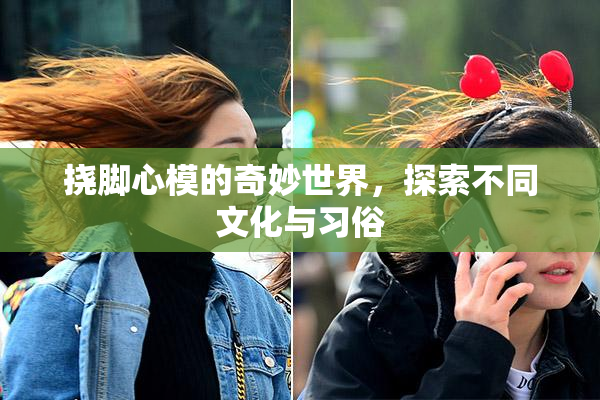 挠脚心模的奇妙世界，探索不同文化与习俗