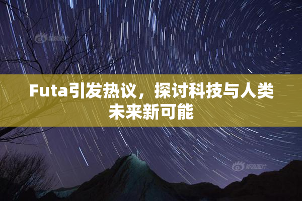 Futa引发热议，探讨科技与人类未来新可能