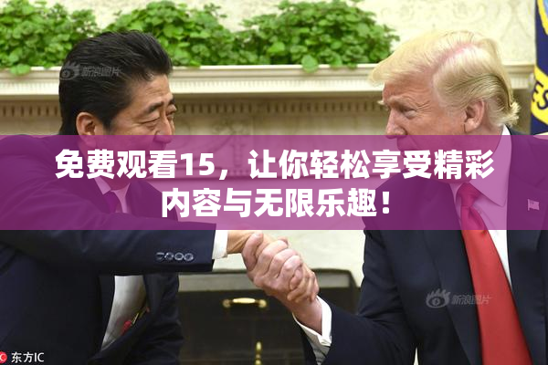 免费观看15，让你轻松享受精彩内容与无限乐趣！