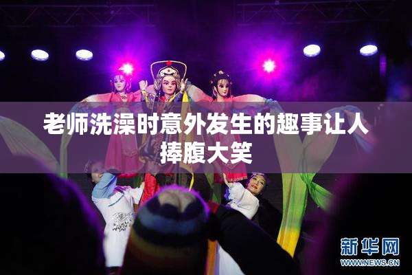 老师洗澡时意外发生的趣事让人捧腹大笑