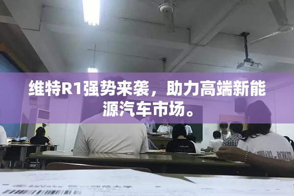 维特R1强势来袭，助力高端新能源汽车市场。