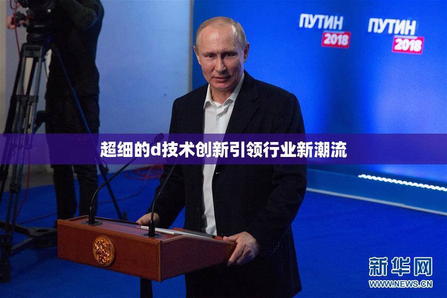 超细的d技术创新引领行业新潮流