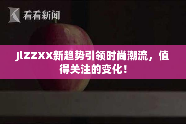 JlZZXX新趋势引领时尚潮流，值得关注的变化！