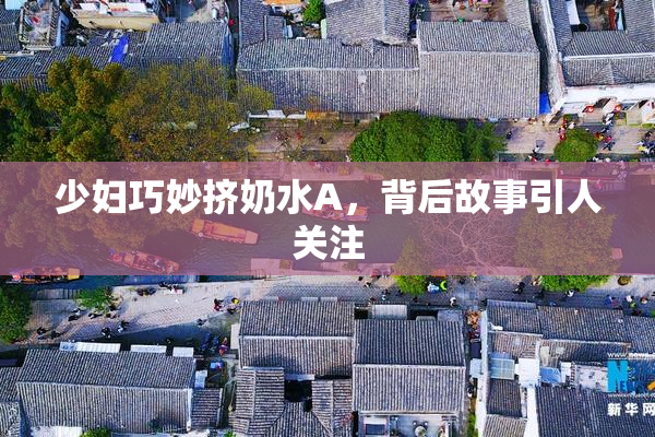 少妇巧妙挤奶水A，背后故事引人关注