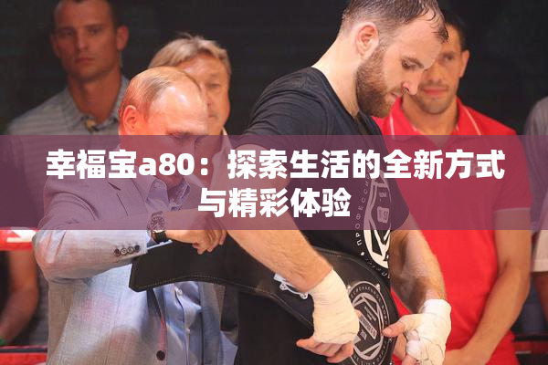 幸福宝a80：探索生活的全新方式与精彩体验