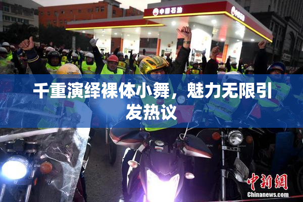 千重演绎裸体小舞，魅力无限引发热议