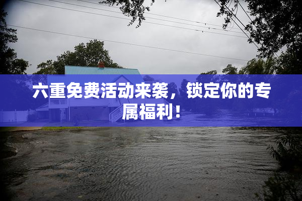 六重免费活动来袭，锁定你的专属福利！