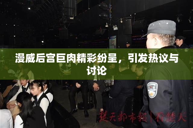 漫威后宫巨肉精彩纷呈，引发热议与讨论