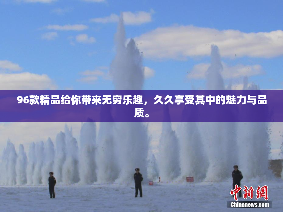 96款精品给你带来无穷乐趣，久久享受其中的魅力与品质。