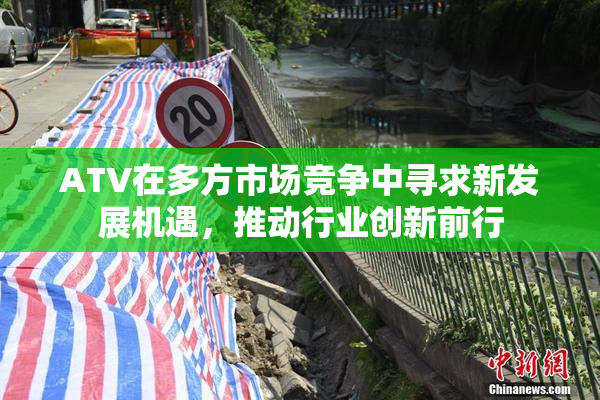 ATV在多方市场竞争中寻求新发展机遇，推动行业创新前行