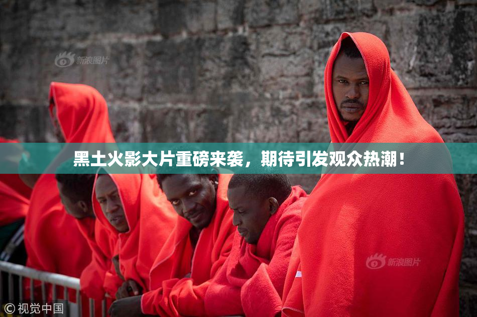 黑土火影大片重磅来袭，期待引发观众热潮！