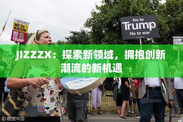 JIZZZX：探索新领域，拥抱创新潮流的新机遇