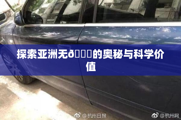探索亚洲无🈚的奥秘与科学价值