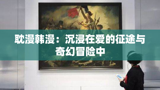 耽漫韩漫：沉浸在爱的征途与奇幻冒险中