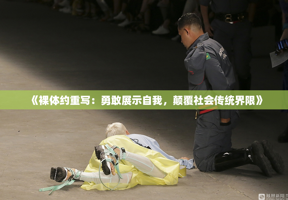 《裸体约重写：勇敢展示自我，颠覆社会传统界限》
