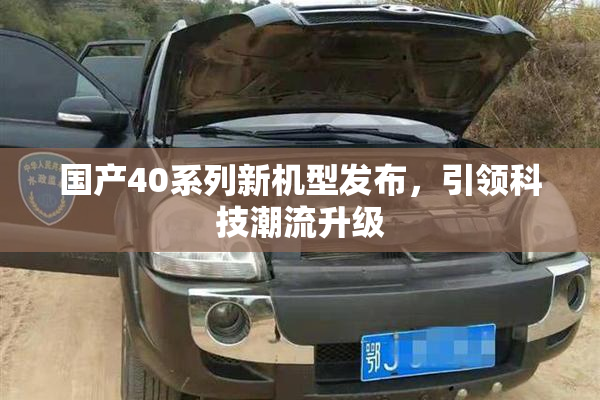 国产40系列新机型发布，引领科技潮流升级