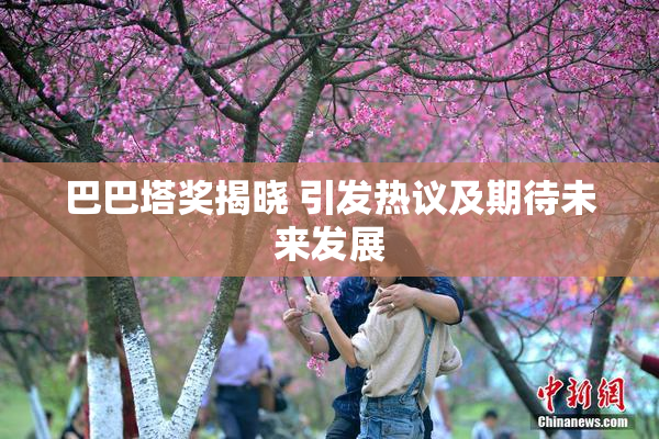 巴巴塔奖揭晓 引发热议及期待未来发展
