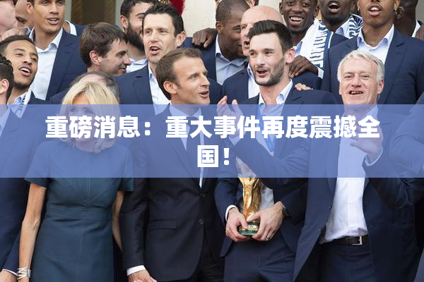 重磅消息：重大事件再度震撼全国！