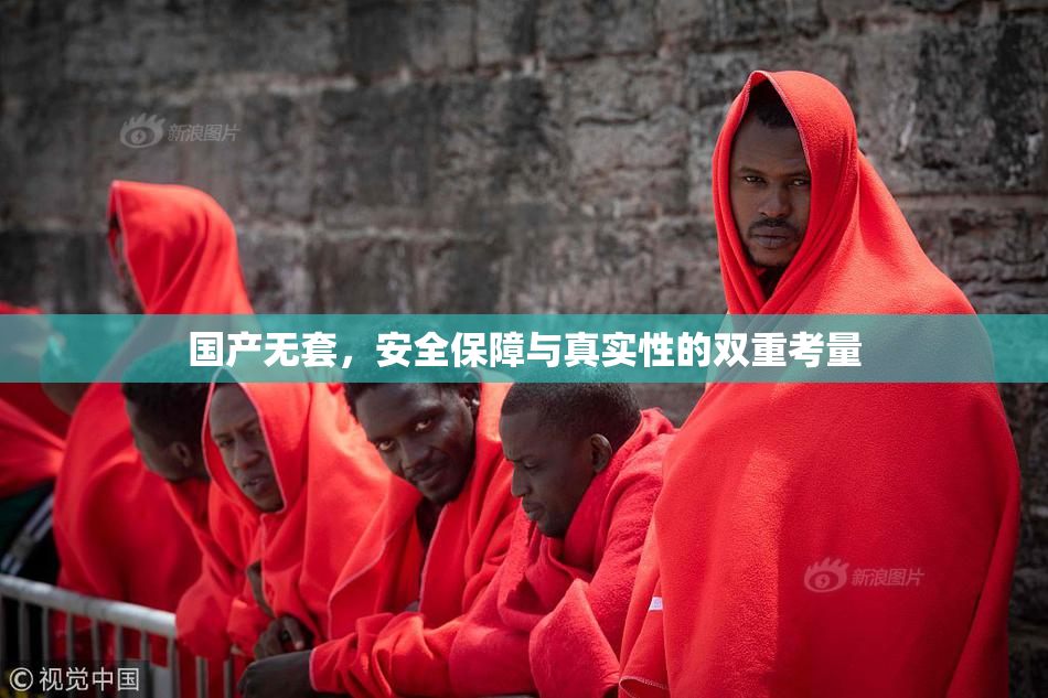 国产无套，安全保障与真实性的双重考量