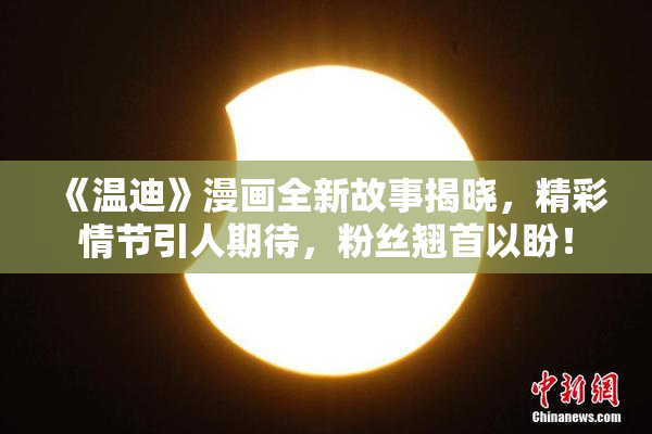 《温迪》漫画全新故事揭晓，精彩情节引人期待，粉丝翘首以盼！