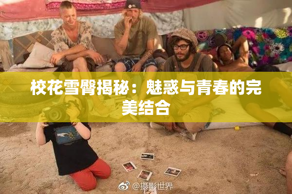 校花雪臀揭秘：魅惑与青春的完美结合