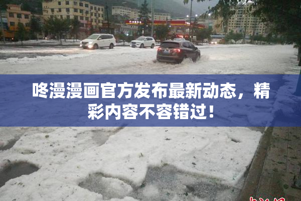 咚漫漫画官方发布最新动态，精彩内容不容错过！