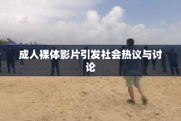 成人裸体影片引发社会热议与讨论