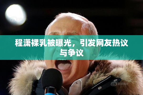 程潇裸乳被曝光，引发网友热议与争议