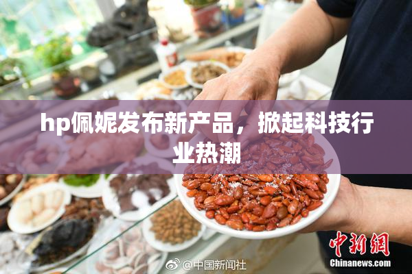 hp佩妮发布新产品，掀起科技行业热潮