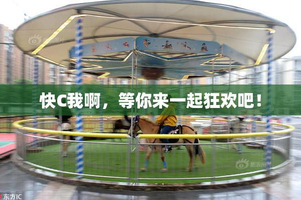 快C我啊，等你来一起狂欢吧！