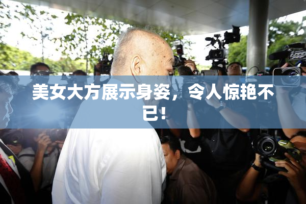 美女大方展示身姿，令人惊艳不已！