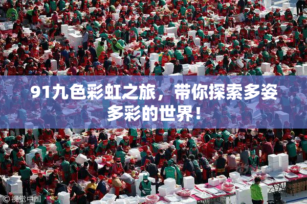 91九色彩虹之旅，带你探索多姿多彩的世界！