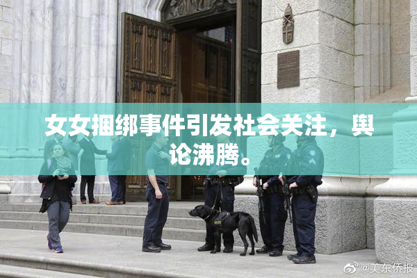 女女捆绑事件引发社会关注，舆论沸腾。