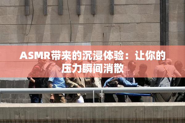 ASMR带来的沉浸体验：让你的压力瞬间消散