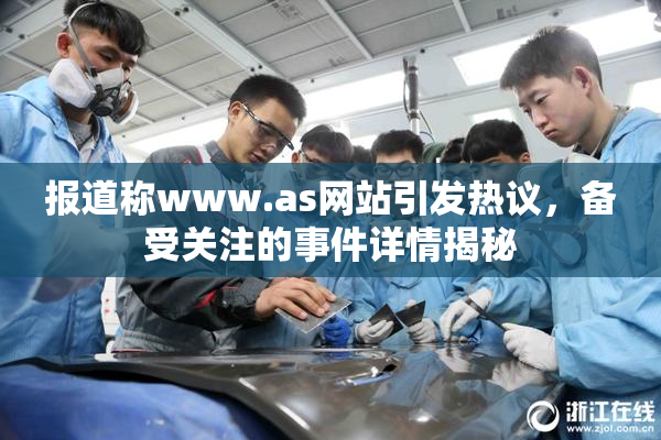 报道称www.as网站引发热议，备受关注的事件详情揭秘