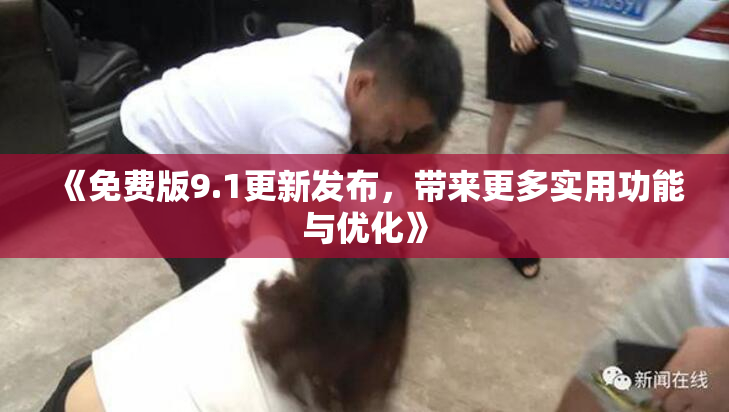 《免费版9.1更新发布，带来更多实用功能与优化》