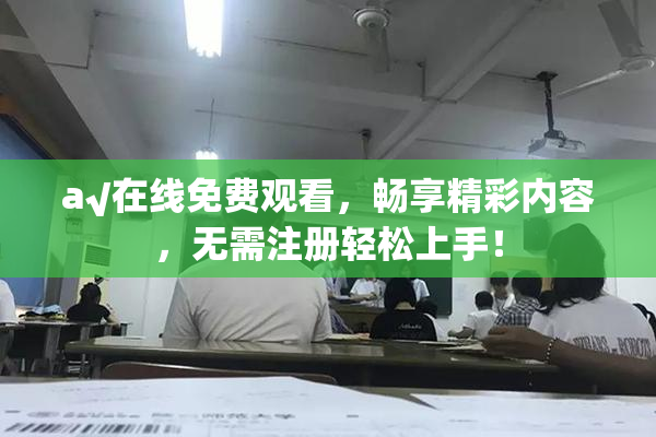 a√在线免费观看，畅享精彩内容，无需注册轻松上手！
