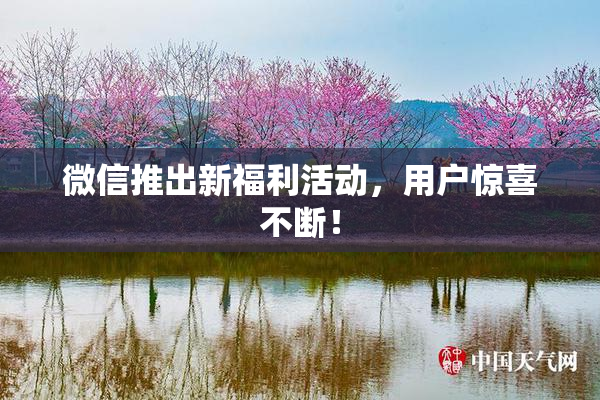 微信推出新福利活动，用户惊喜不断！