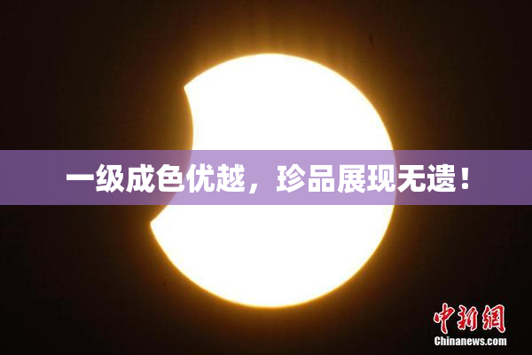 一级成色优越，珍品展现无遗！