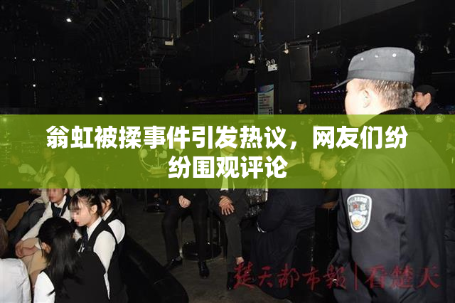 翁虹被揉事件引发热议，网友们纷纷围观评论