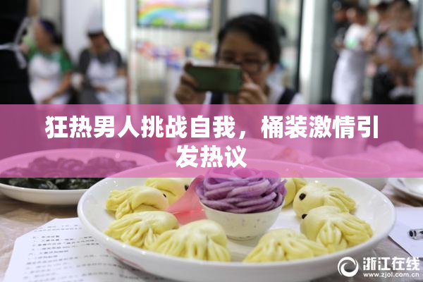 狂热男人挑战自我，桶装激情引发热议