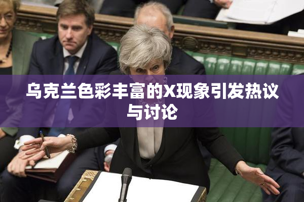 乌克兰色彩丰富的X现象引发热议与讨论