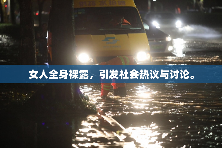 女人全身裸露，引发社会热议与讨论。
