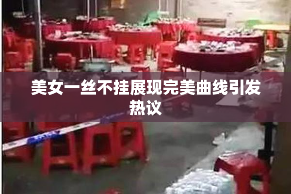 美女一丝不挂展现完美曲线引发热议
