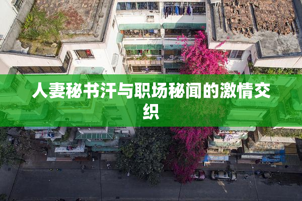 人妻秘书汗与职场秘闻的激情交织