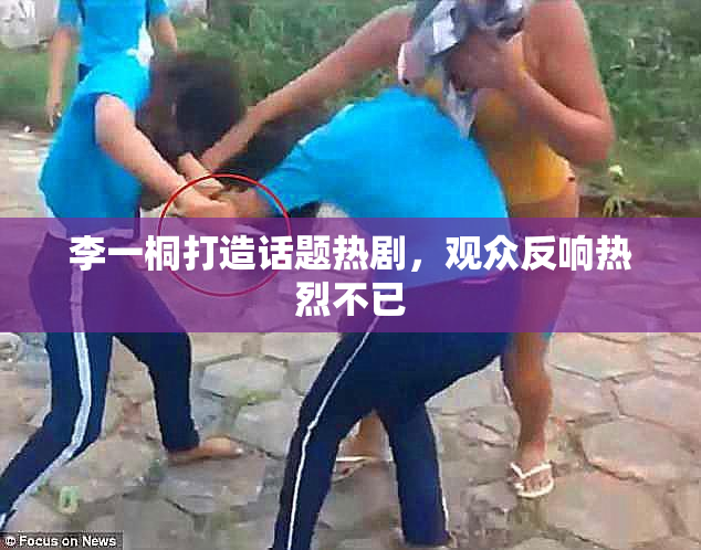 李一桐打造话题热剧，观众反响热烈不已