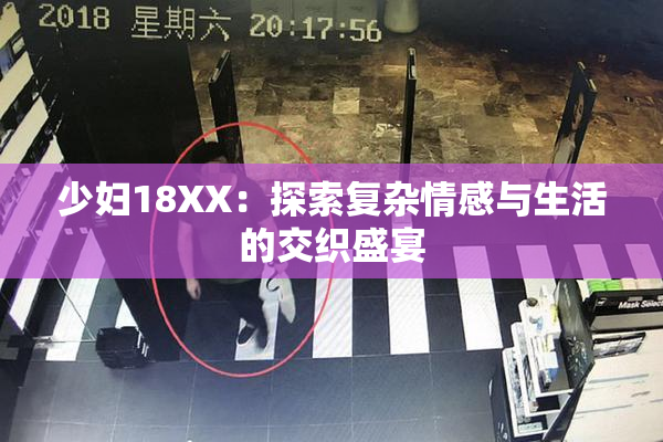 少妇18XX：探索复杂情感与生活的交织盛宴