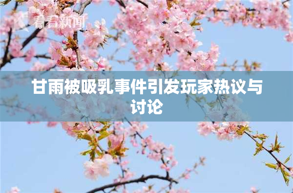甘雨被吸乳事件引发玩家热议与讨论