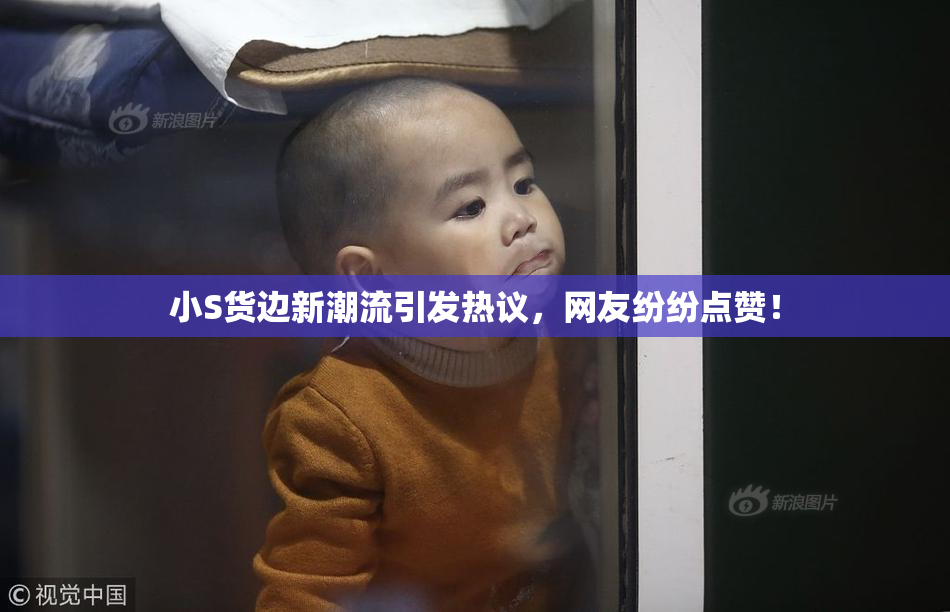 小S货边新潮流引发热议，网友纷纷点赞！